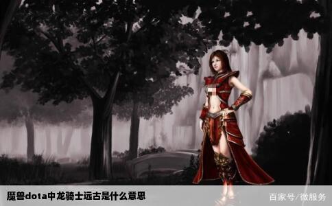 魔兽dota中龙骑士远古是什么意思