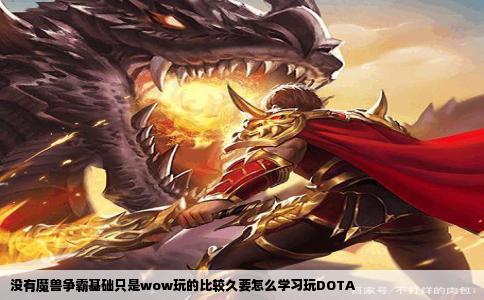 没有魔兽争霸基础只是wow玩的比较久要怎么学习玩DOTA