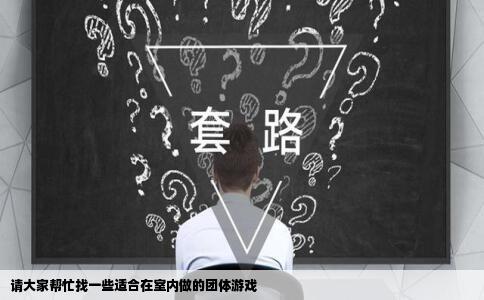 请大家帮忙找一些适合在室内做的团体游戏