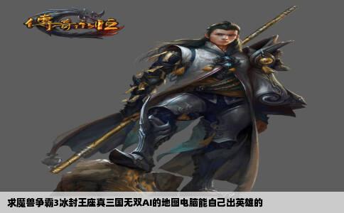 求魔兽争霸3冰封王座真三国无双AI的地图电脑能自己出英雄的