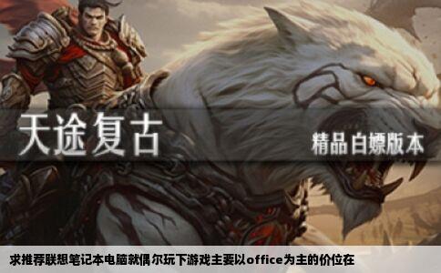 求推荐联想笔记本电脑就偶尔玩下游戏主要以office为主的价位在