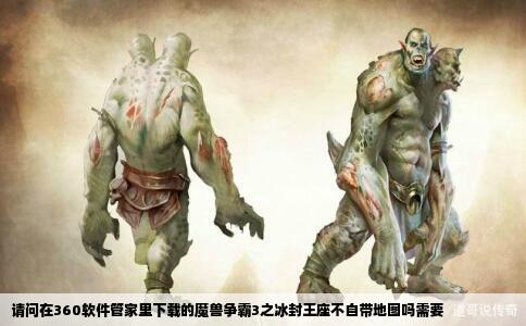 请问在360软件管家里下载的魔兽争霸3之冰封王座不自带地图吗需要