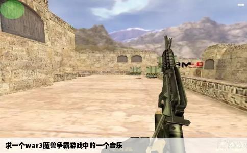 求一个war3魔兽争霸游戏中的一个音乐