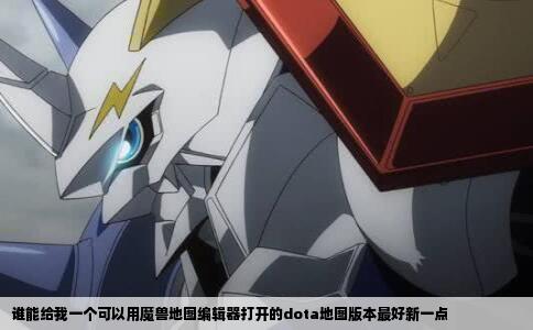 谁能给我一个可以用魔兽地图编辑器打开的dota地图版本最好新一点
