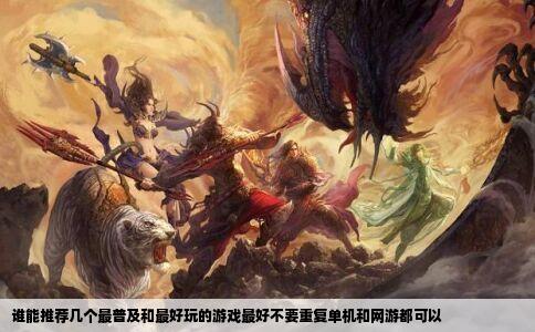 谁能推荐几个最普及和最好玩的游戏最好不要重复单机和网游都可以