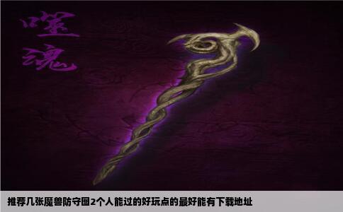 推荐几张魔兽防守图2个人能过的好玩点的最好能有下载地址