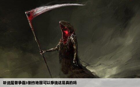 听说魔兽争霸3制作地图可以挣钱这是真的吗