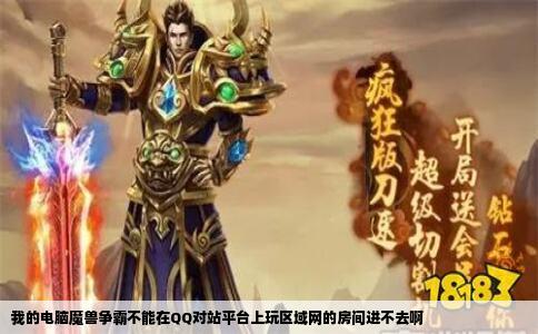 我的电脑魔兽争霸不能在QQ对站平台上玩区域网的房间进不去啊