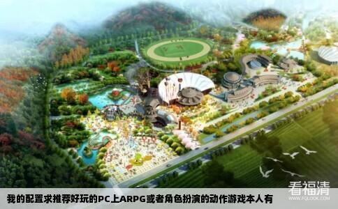 我的配置求推荐好玩的PC上ARPG或者角色扮演的动作游戏本人有