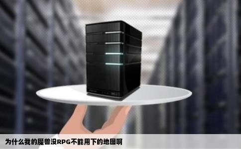 为什么我的魔兽没RPG不能用下的地图啊
