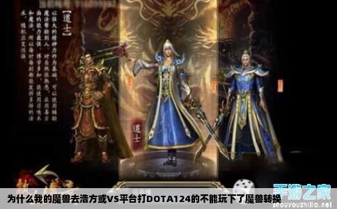 为什么我的魔兽去浩方或VS平台打DOTA124的不能玩下了魔兽转换