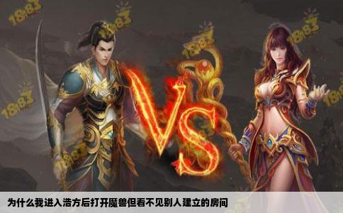 为什么我进入浩方后打开魔兽但看不见别人建立的房间