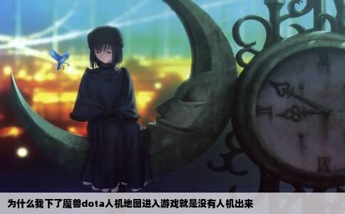 为什么我下了魔兽dota人机地图进入游戏就是没有人机出来