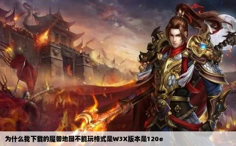 为什么我下载的魔兽地图不能玩格式是W3X版本是120e