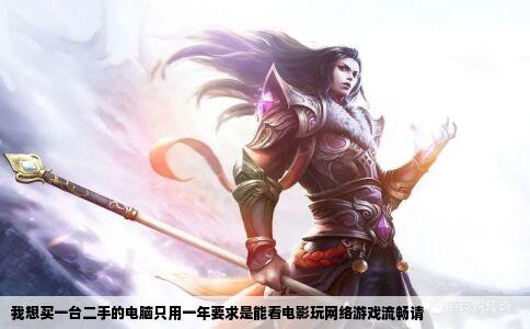 我想买一台二手的电脑只用一年要求是能看电影玩网络游戏流畅请