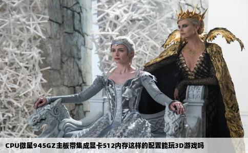 CPU微星945GZ主板带集成显卡512内存这样的配置能玩3D游戏吗