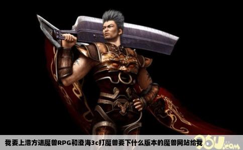 我要上浩方进魔兽RPG和澄海3c打魔兽要下什么版本的魔兽网站给我