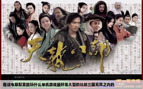 我这电脑配置能玩什么单机游戏最好是大型的比如三国无双之内的