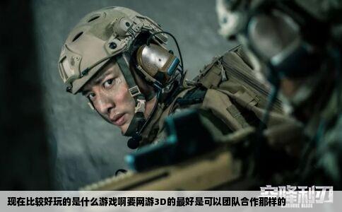 现在比较好玩的是什么游戏啊要网游3D的最好是可以团队合作那样的