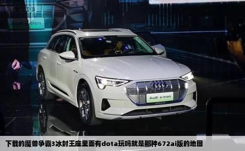 下载的魔兽争霸3冰封王座里面有dota玩吗就是那种672ai版的地图