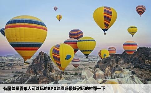 有魔兽争霸单人可以玩的RPG地图吗最好耐玩的推荐一下