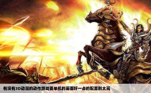 有没有3D动漫的动作游戏要单机的画面好一点的配置别太高