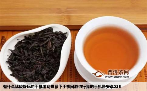 有什么比较好玩的手机游戏推荐下手机网游也行我的手机是安卓235