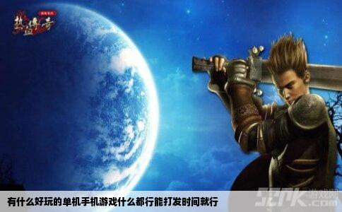 有什么好玩的单机手机游戏什么都行能打发时间就行