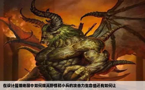 在设计魔兽地图中如何提高野怪和小兵的攻击力生命值还有如何让