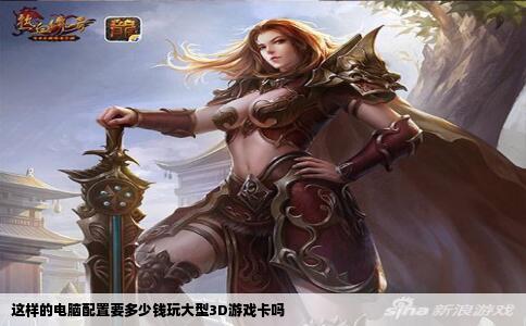 这样的电脑配置要多少钱玩大型3D游戏卡吗
