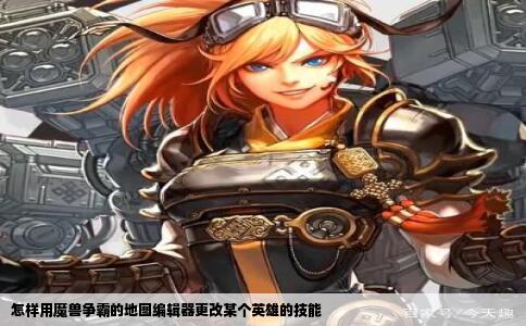 怎样用魔兽争霸的地图编辑器更改某个英雄的技能